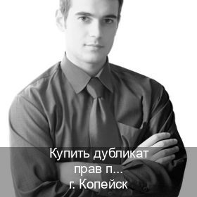 Получить права в г. Копейск (Купить дубликат прав при лишении в Копейске — Возврат ВУ) - инструктор Максим 82